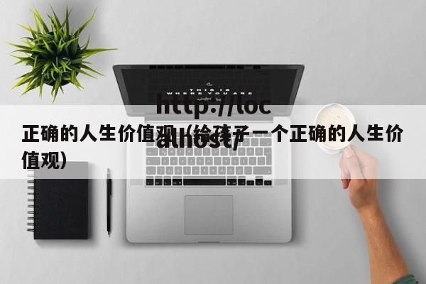 正确的人生价值观(给孩子一个正确的人生价值观)